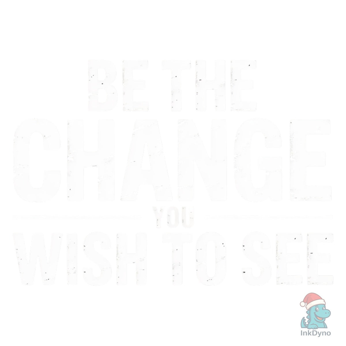 Be the Change You Wish to See