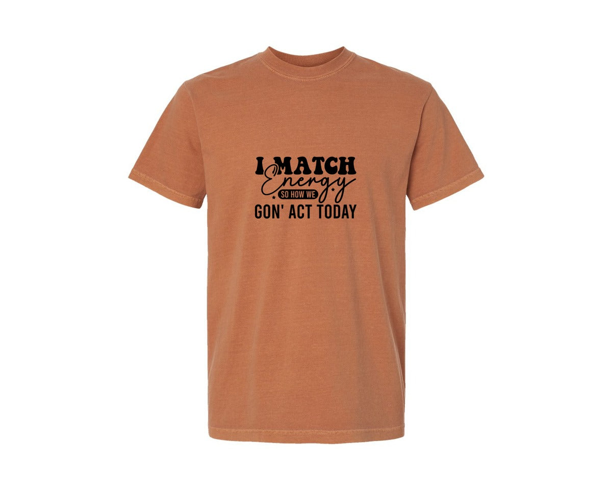 brand:Comfort Colors|color:Yam|I Match Energy So How We Gonact Today 5 Graphic T-Shirt