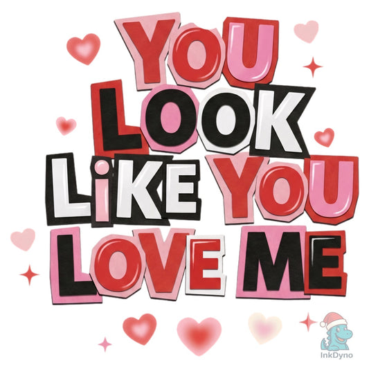 You Look Like You Love Me Valentine Tshirt - DTF Transfer
