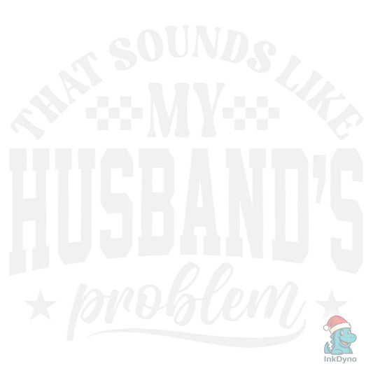My Husband Problem Sarcastic Adult Humor - DTF Transfer