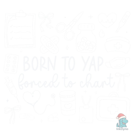 Born to Yap Forced to Chart - Nurse - DTF Transfer