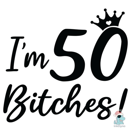 Funny 50th Birthday I'm 50 Bitches - DTF Transfer