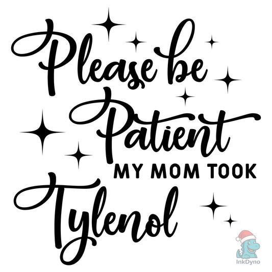 Please Be Patient My Mom Took Tylenol - DTF Transfer