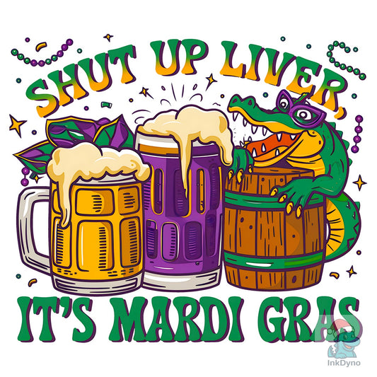 Shut Up Liver It's Mardi Gras T Shirt - DTF Transfer