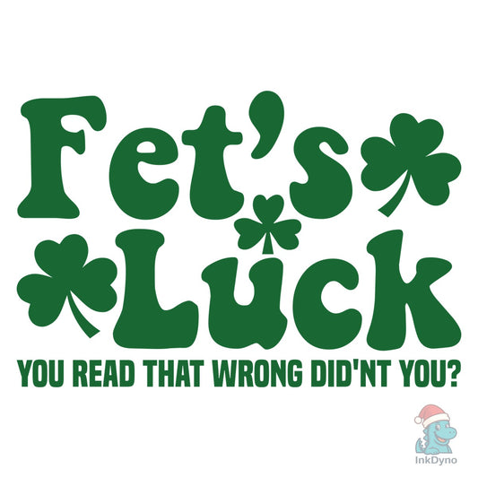 Fet's Luck Funny St Patrick Day Shamrock - DTF Transfer