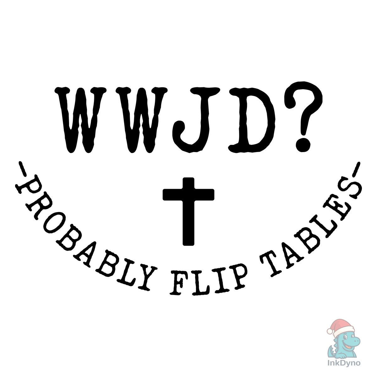 WWJD? Probably Flip Tables