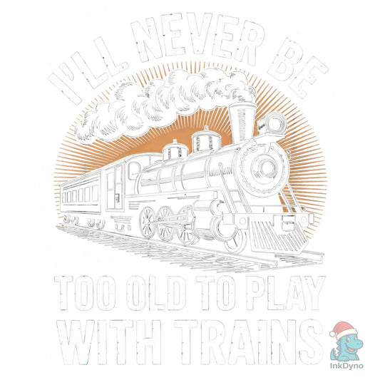 I'll Never Be Too Old to Play Trains - DTF Transfer