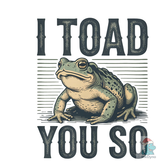 I Toad You So Funny - Sarcastic Frog Graphic - DTF Transfer