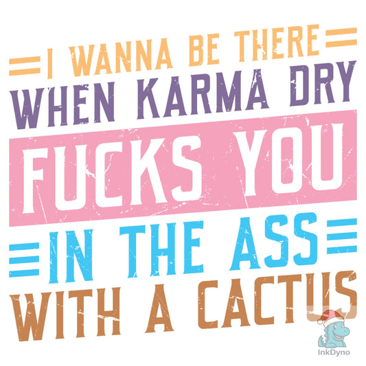 I Wanna Be There when Karma Dry Fcks Yo - DTF Transfer