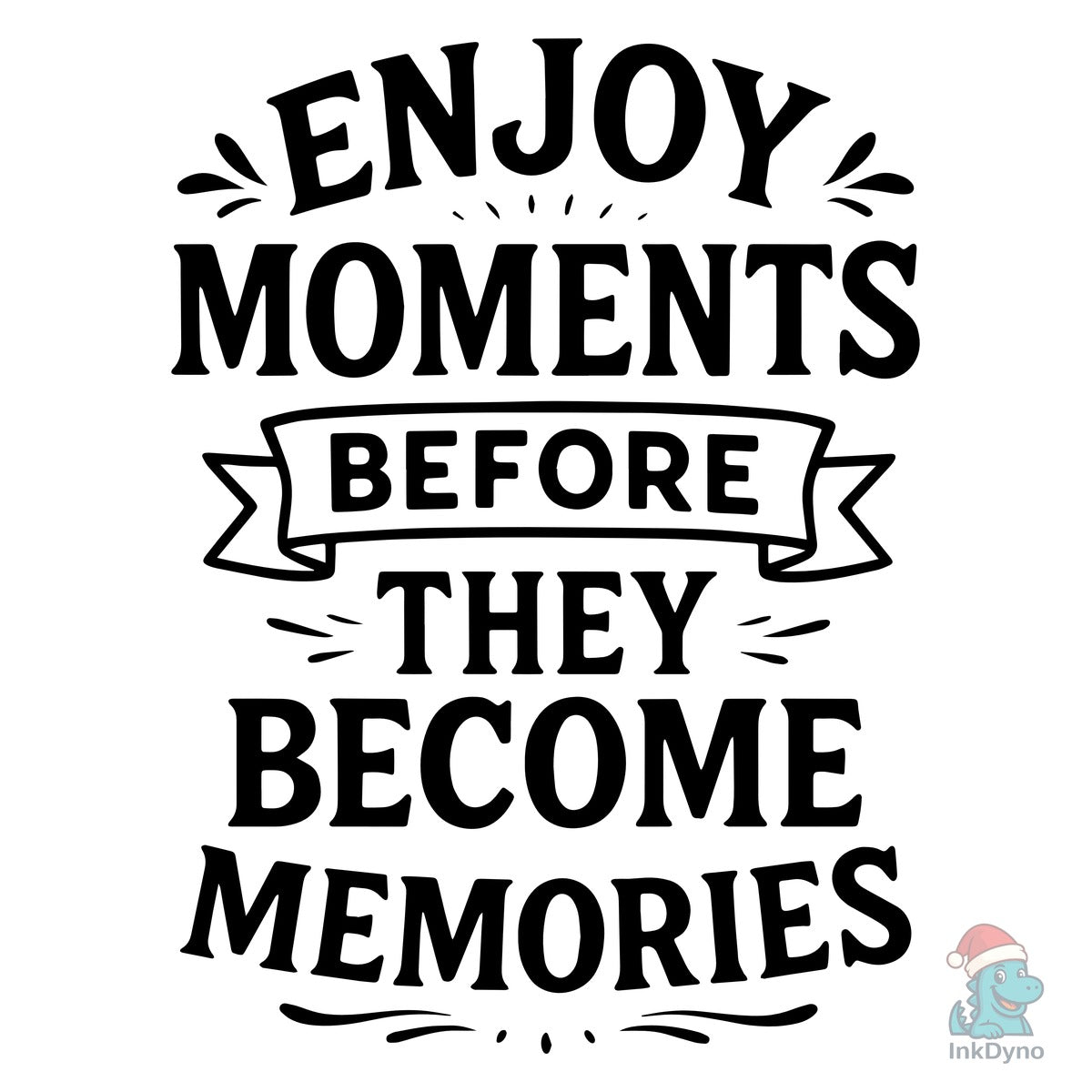 Enjoy Moments Before They Become Memorie