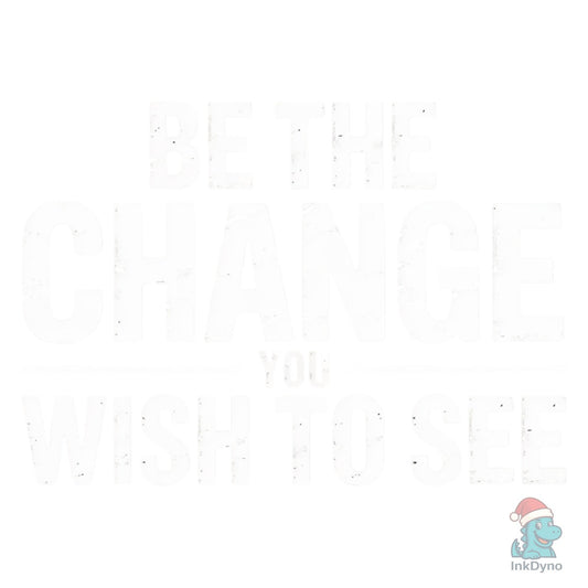 Be the Change You Wish to See - DTF Transfer