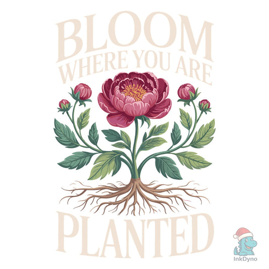 Bloom Where You Are Planted Design - DTF Transfer
