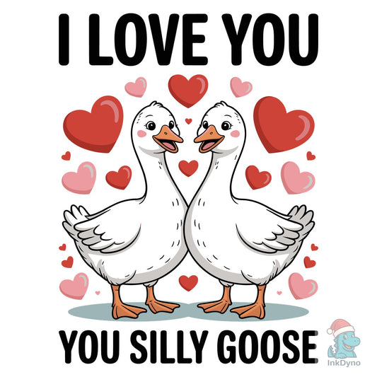I Love You You Silly Goose T Shirt - DTF Transfer