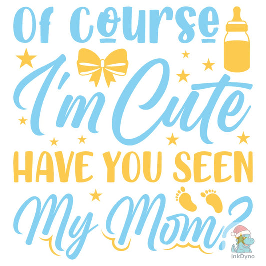 Of Course I'm Cute Have You Seen My Mom - DTF Transfer