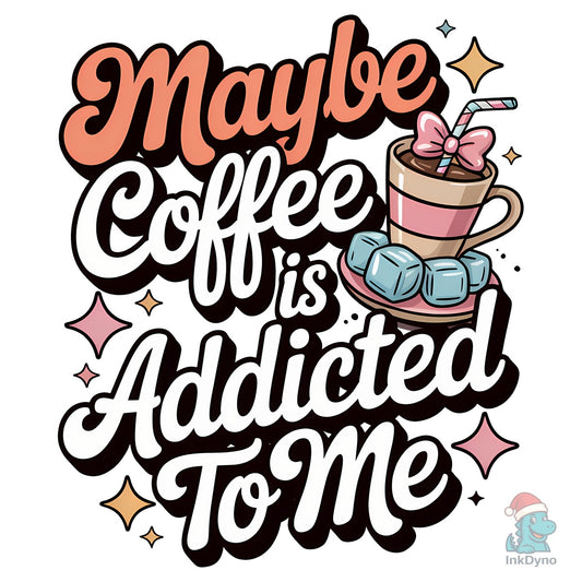 Maybe Coffee is Addicted to Me Shirt - DTF Transfer