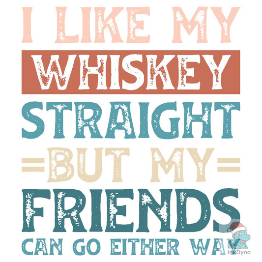 I Like My Whiskey Straight but My Friend - DTF Transfer