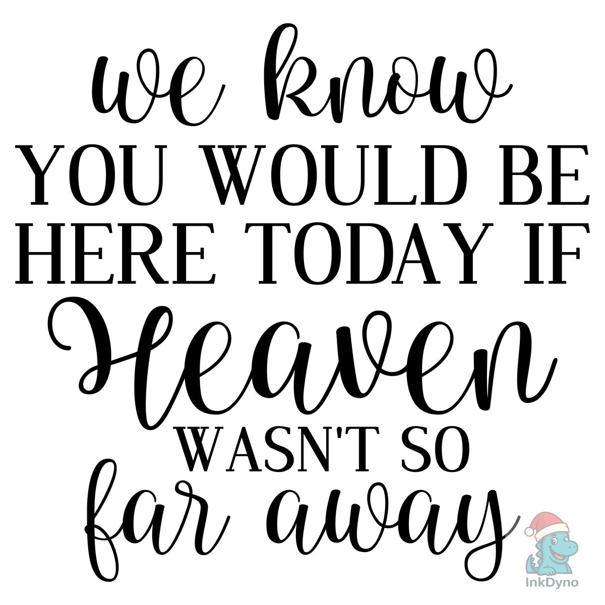 We Know You Would Be Here Today if Heave