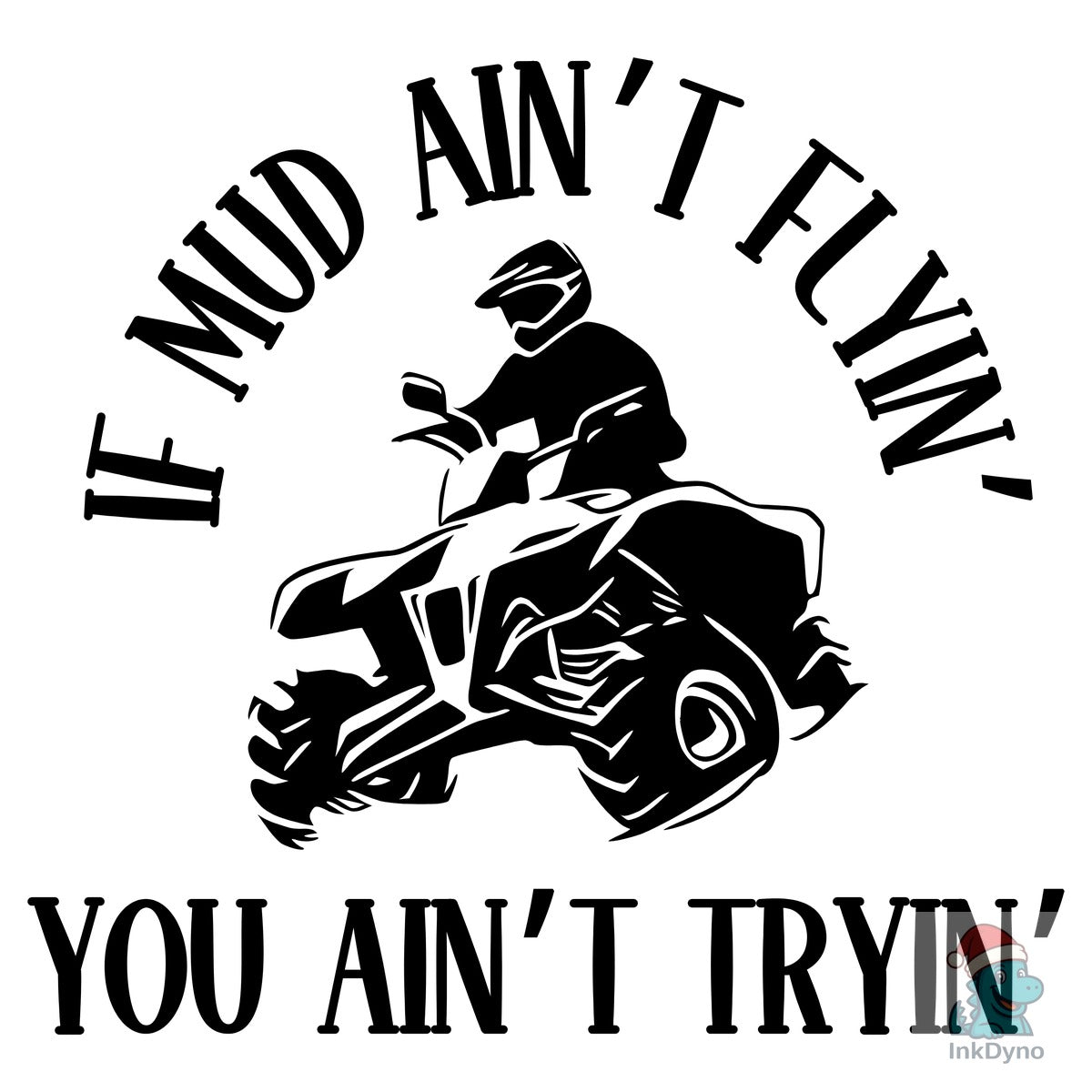 If Mud Ain't Flyin You Ain't Tryin ATV