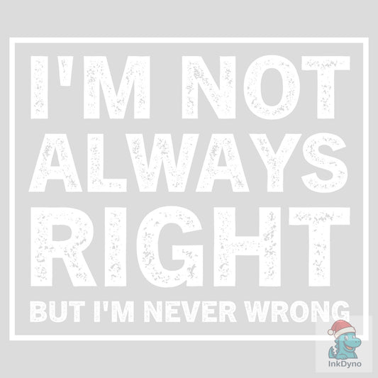 I'm Not Always Right but I'm Never Wrong - DTF Transfer