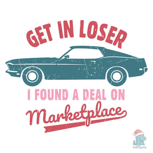 Get in Loser I Found a Deal on Marketpla - DTF Transfer