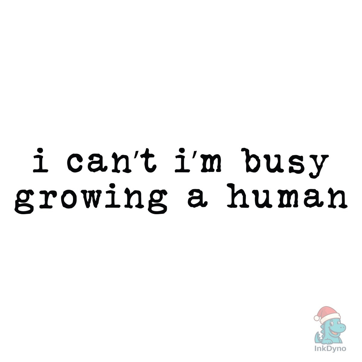 I Can't I'm Busy Growing a Human