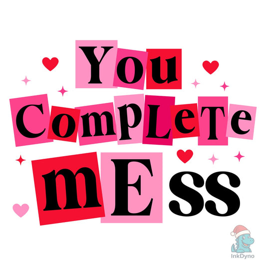 You Complete Mess Humor Valentine - DTF Transfer