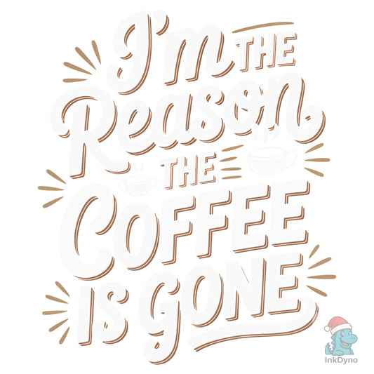 I'm the Reason the Coffee is Gone - DTF Transfer