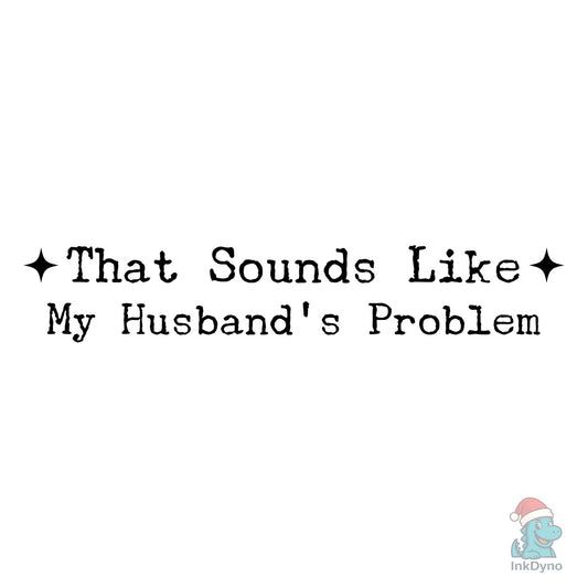 That Sounds Like My Husband's Problem - DTF Transfer
