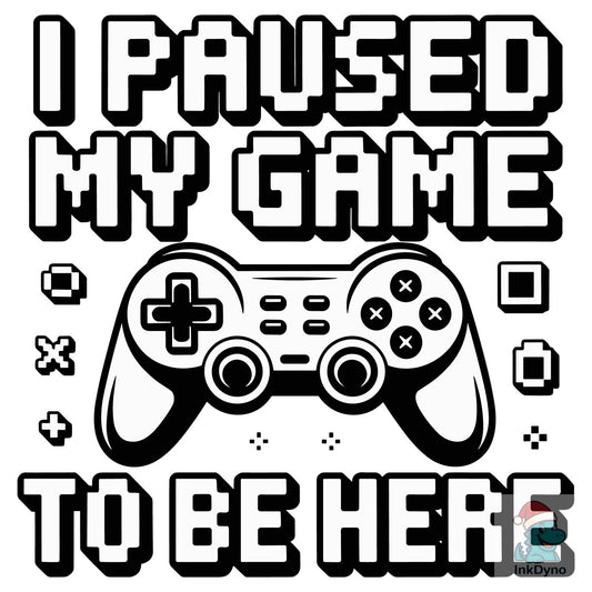 I Paused My Game to Be Here T Shirt - DTF Transfer