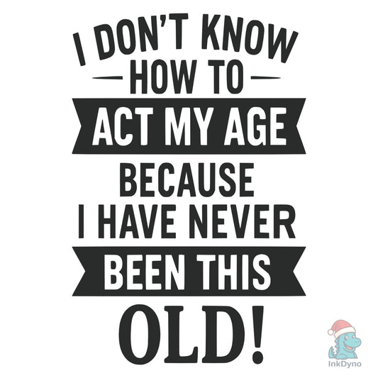 I Don't Know How to Act My Age - DTF Transfer