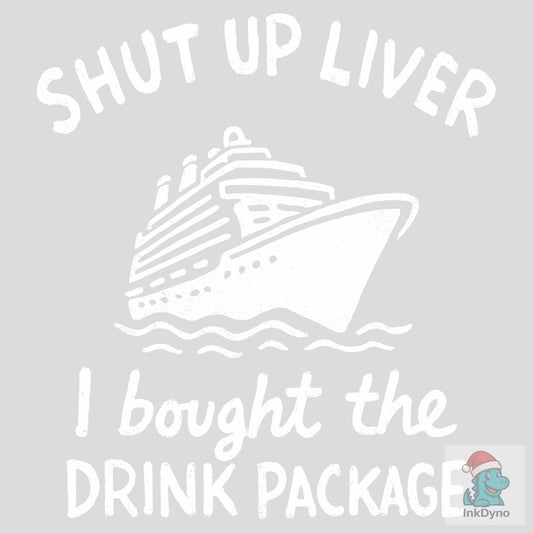 Shut Up Liver I Bought the Drink Package - DTF Transfer
