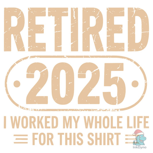 Retired 2025 I Worked My Whole Life - DTF Transfer