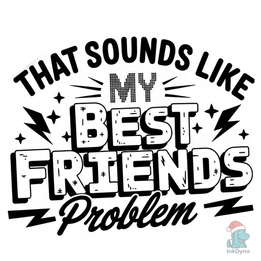 My Best Friends Problem Snarky Humor - DTF Transfer