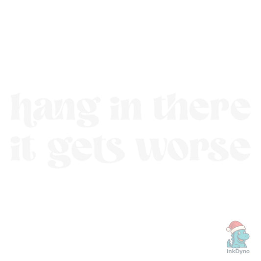 Hang in There It Gets Worse Sarcastic - DTF Transfer