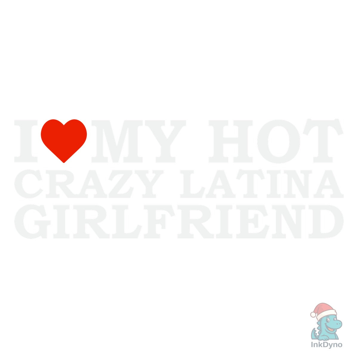 I Love My Hot Crazy Latina Girlfriend