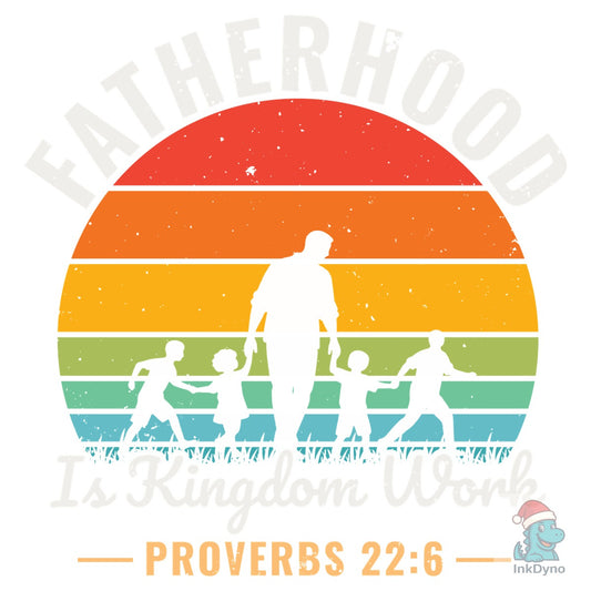 Fatherhood is Kingdom Work Proverbs 22:6 - DTF Transfer