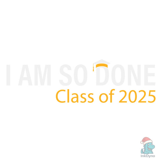 Class of 2025 I Am so Done Graduation - DTF Transfer