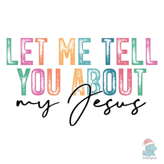 Let Me Tell You About My Jesus - DTF Transfer