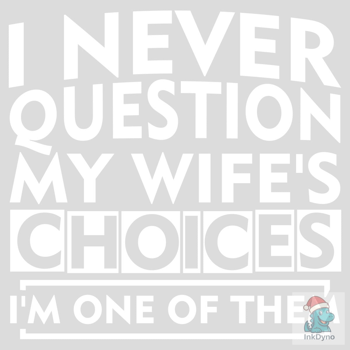 I Never Question My Wife's Choices I'm O
