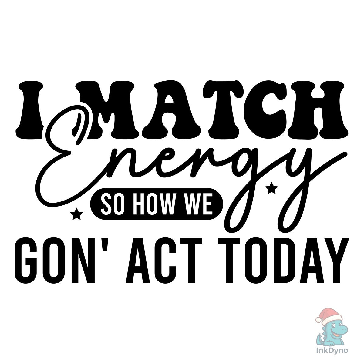 I MATCH Energy so How We Gon'act Today
