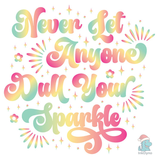 Never Let Anyone Dull Your Sparkle - DTF Transfer