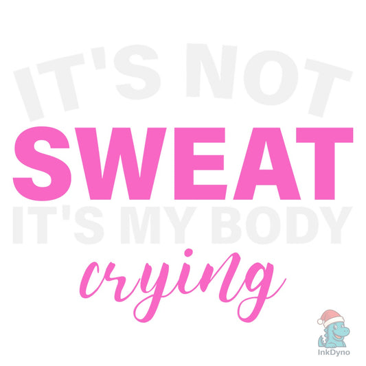 It's Not Sweat It's My Body Crying GYM - DTF Transfer