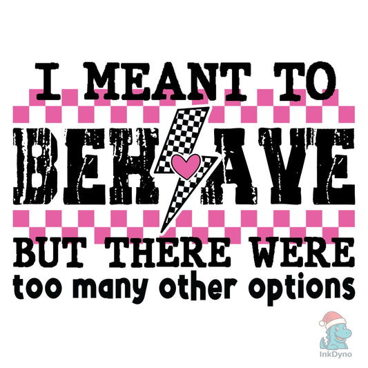 I Meant to Behave Snarky Sarcastic - DTF Transfer