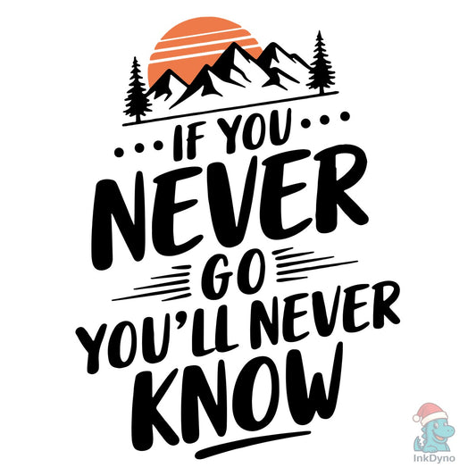 If You Never Go You'll Never Know - DTF Transfer