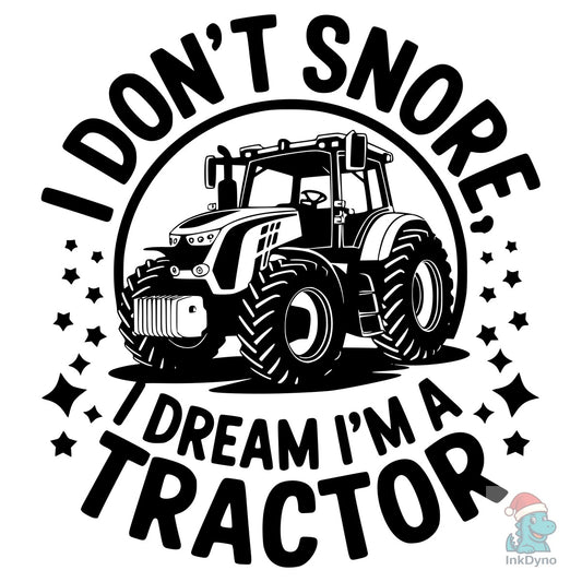 I DON'T SNORE I DREAM I M a TRACTOR - DTF Transfer