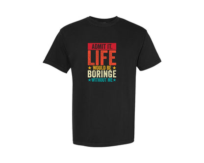 brand:Comfort Colors|color:Black|Admit It Life Would Be Boring Without Me 173 Graphic T-Shirt