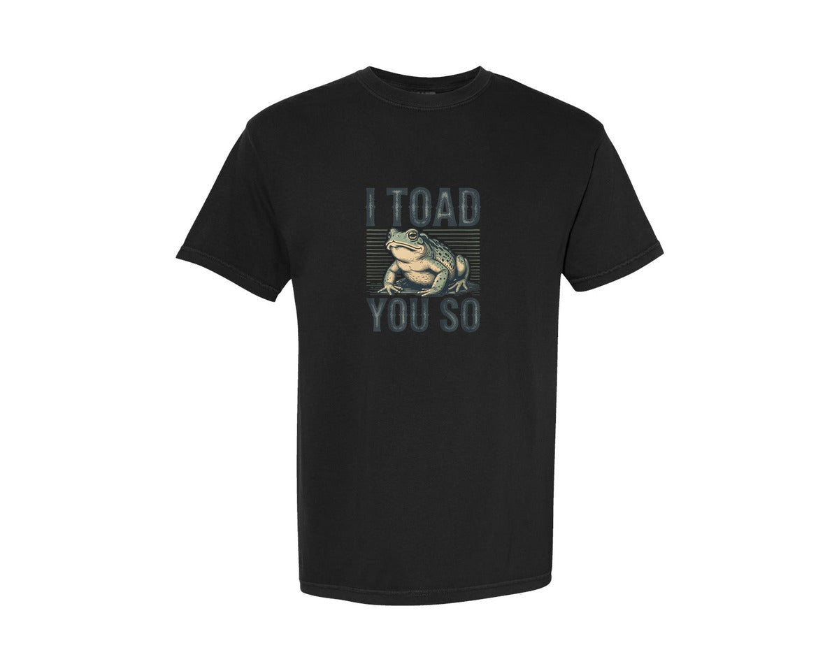 brand:Comfort Colors|color:Black|I Toad You So Funny Sarcastic Funny Graphic T-Shirt
