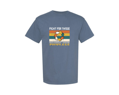 brand:Comfort Colors|color:Blue Jean|Fight For Those Without Your Privilege 16 Graphic T-Shirt