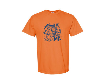 brand:Comfort Colors|color:Burnt Orange|Admit It Life Would Be Boring Without Me 175 Graphic T-Shirt