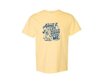 brand:Comfort Colors|color:Butter|Admit It Life Would Be Boring Without Me 175 Graphic T-Shirt